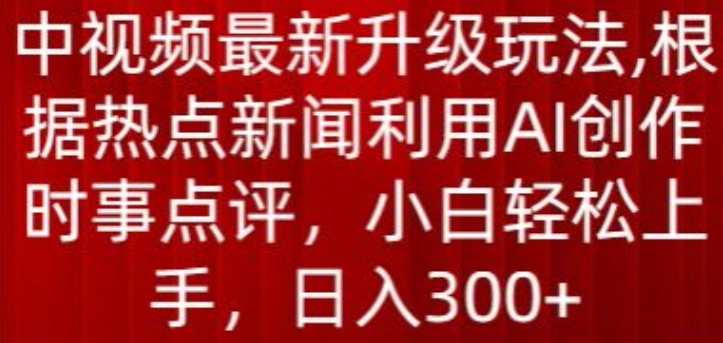 中视频最新升级玩法，根据热点新闻利用AI创作时事点评，日入300+【揭秘】-木石资源网