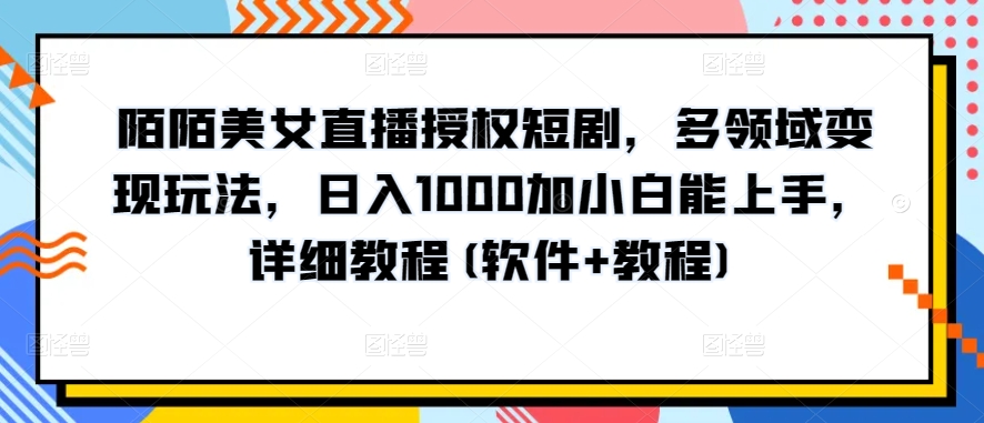陌陌美女直播授权短剧，多领域变现玩法，日入1000加小白能上手，详细教程(软件+教程)【揭秘】-木石资源网