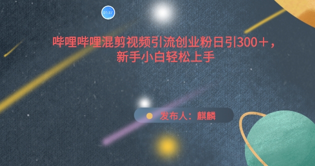 哔哩哔哩混剪视频引流创业粉日引300+，新手小白轻松上手【揭秘】-木石资源网