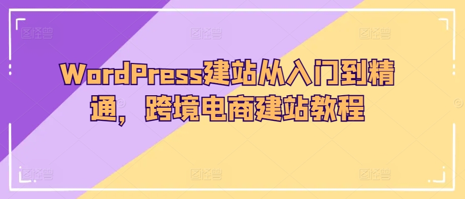 WordPress建站从入门到精通，跨境电商建站教程-木石资源网