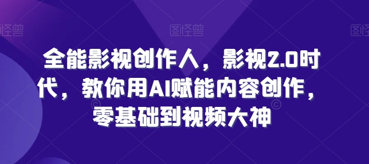 全能影视创作人，影视2.0时代，教你用AI赋能内容创作，​零基础到视频大神-木石资源网