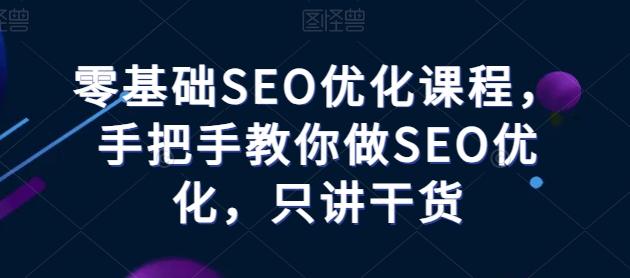 零基础SEO优化课程，手把手教你做SEO优化，只讲干货-木石资源网