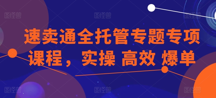 速卖通全托管专题专项课程，实操 高效 爆单-木石资源网