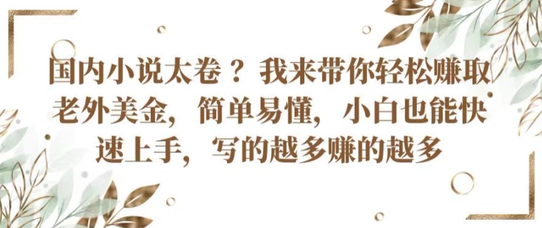 国内小说太卷 ?带你轻松赚取老外美金，简单易懂，小白也能快速上手，写的越多赚的越多【揭秘】-木石资源网