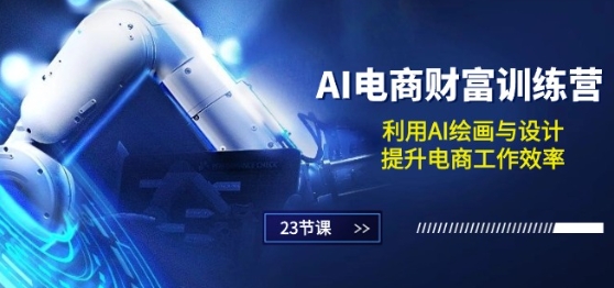 AI电商-财富训练营：利用AI绘画与设计，提升电商工作效率(23节课)-木石资源网