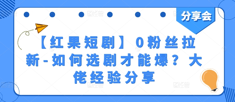 【红果短剧】0粉丝拉新-如何选剧才能爆？大佬经验分享-木石资源网