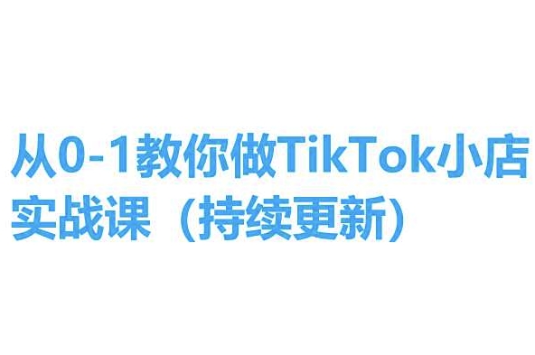 从0-1教你做TikTok小店实操课(持续更新)，手把手教你，简单易学-木石资源网