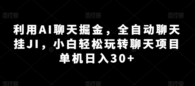 利用AI聊天掘金，全自动聊天挂JI，小白轻松玩转聊天项目 单机日入30+【揭秘】-木石资源网