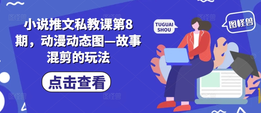 小说推文私教课第8期，动漫动态图—故事混剪的玩法-木石资源网