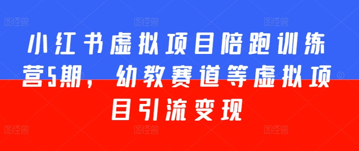 小红书虚拟项目陪跑训练营5期，幼教赛道等虚拟项目引流变现-木石资源网