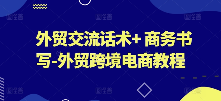 外贸交流话术+ 商务书写-外贸跨境电商教程-木石资源网