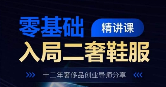 零基础入局二奢鞋服精讲课，十二年奢侈品创业导师分享-木石资源网