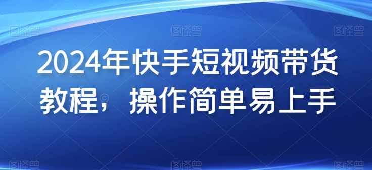 2024年快手短视频带货教程，操作简单易上手-木石资源网
