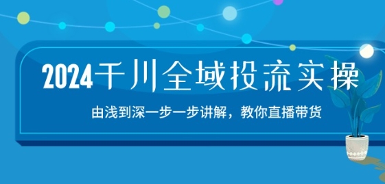 2024千川全域投流精品实操：由谈到深一步一步讲解，教你直播带货-15节-木石资源网