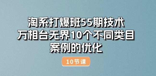 淘系打爆班55期技术：万相台无界10个不同类目案例的优化(10节)-木石资源网