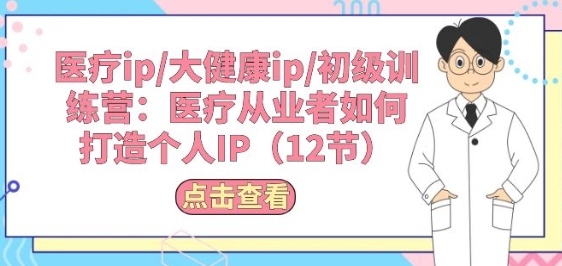 医疗ip/大健康ip/初级训练营：医疗从业者如何打造个人IP(12节)-木石资源网