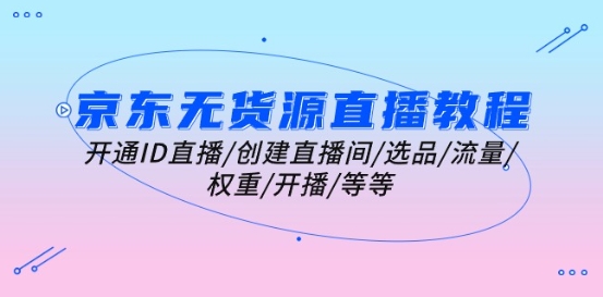 京东无货源直播教程：开通ID直播/创建直播间/选品/流量/权重/开播/等等-木石资源网