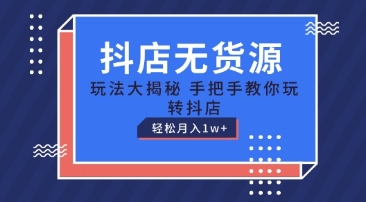 抖店无货源玩法，保姆级教程手把手教你玩转抖店，轻松月入1W+【揭秘】-木石资源网