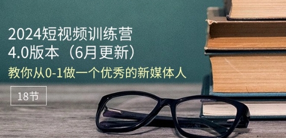 2024短视频训练营-6月4.0版本：教你从0-1做一个优秀的新媒体人(18节)-木石资源网