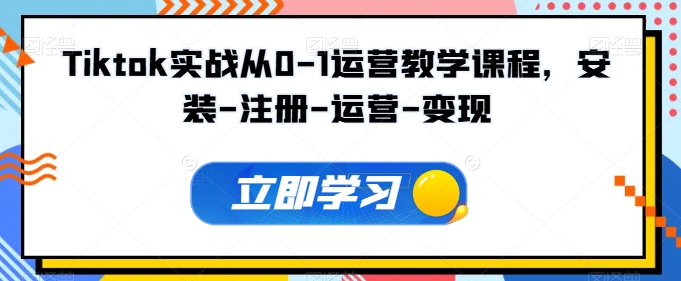 Tiktok实战从0-1运营教学课程，安装-注册-运营-变现-木石资源网