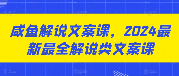咸鱼解说文案课，2024最新最全解说类文案课-木石资源网