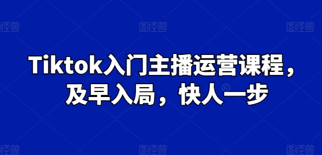 Tiktok入门主播运营课程，及早入局，快人一步-木石资源网