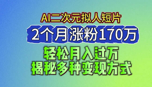 2024最新蓝海AI生成二次元拟人短片，2个月涨粉170万，揭秘多种变现方式【揭秘】-木石资源网