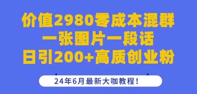 价值2980零成本混群一张图片一段话日引200+高质创业粉，24年6月最新大咖教程【揭秘】-木石资源网