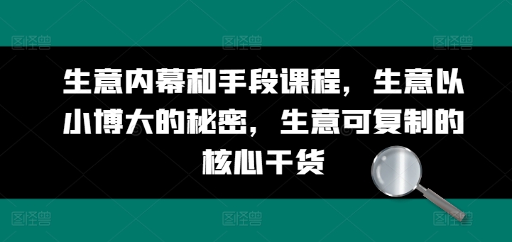 生意内幕和手段课程，生意以小博大的秘密，生意可复制的核心干货-木石资源网