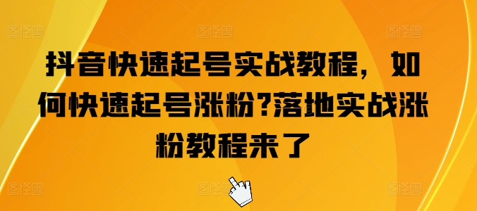 抖音快速起号实战教程，如何快速起号涨粉?落地实战涨粉教程来了-木石资源网