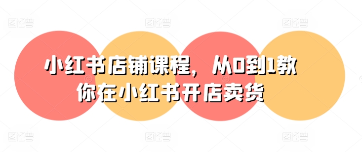 小红书店铺课程，从0到1教你在小红书开店卖货-木石资源网