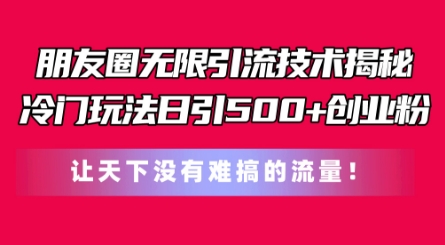 朋友圈无限引流技术，一个冷门玩法日引500+创业粉，让天下没有难搞的流量【揭秘】-木石资源网