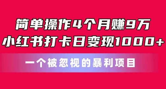简单操作4个月赚9w，小红书打卡日变现1k，一个被忽视的暴力项目【揭秘】-木石资源网