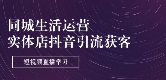 同城生活运营-实体店抖音引流获客：短视频直播学习(9节课)-木石资源网