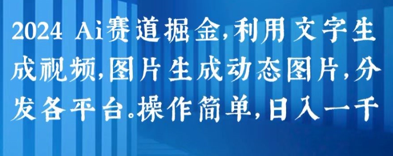 2024 Ai赛道掘金，利用文字生成视频，图片生成动态图片，分发各平台，操作简单，日入1k【揭秘】-木石资源网