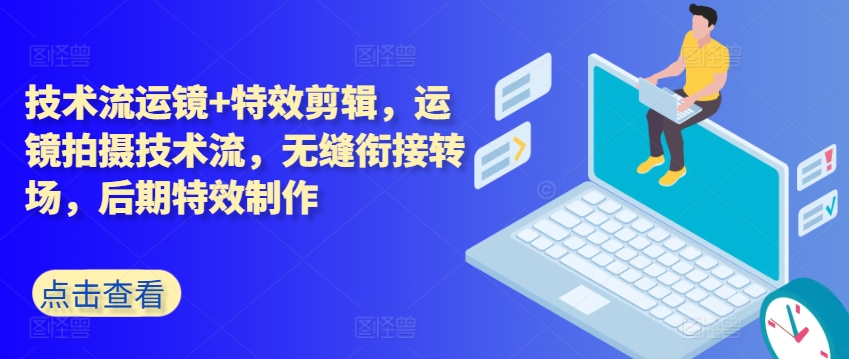 技术流运镜+特效剪辑，​运镜拍摄技术流，无缝衔接转场，后期特效制作-木石资源网