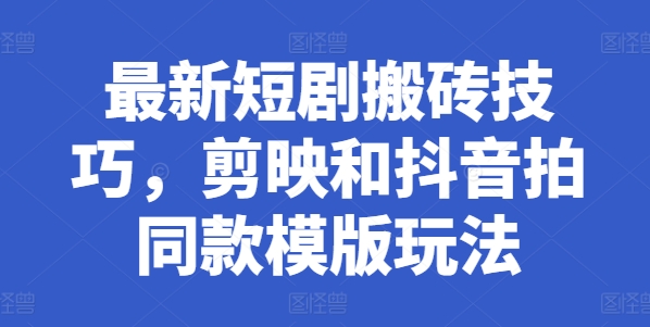 最新短剧搬砖技巧，剪映和抖音拍同款模版玩法-木石资源网