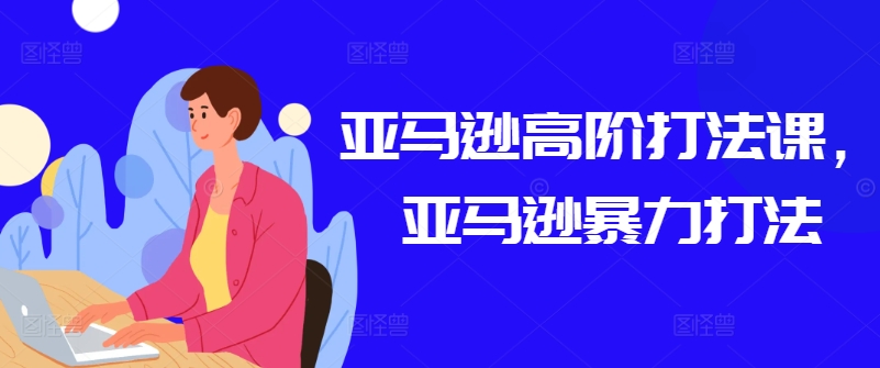 亚马逊高阶打法课，亚马逊暴力打法-木石资源网