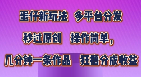 蛋仔新玩法，多平台分发，秒过原创，操作简单，几分钟一条作品，狂撸分成收益【揭秘】-木石资源网