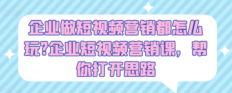 企业做短视频营销都怎么玩?企业短视频营销课，帮你打开思路-木石资源网