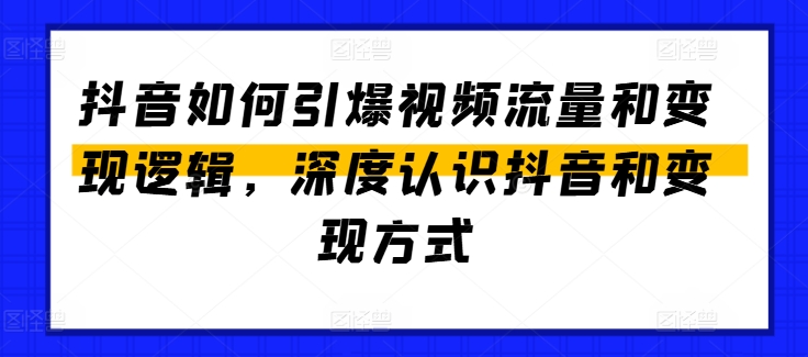 抖音如何引爆视频流量和变现逻辑，深度认识抖音和变现方式-木石资源网