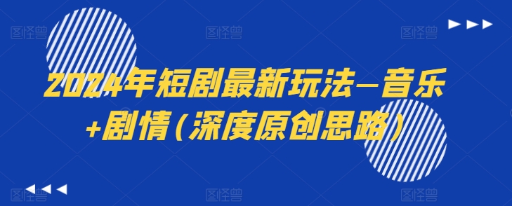 2024年短剧最新玩法—音乐+剧情(深度原创思路)-木石资源网