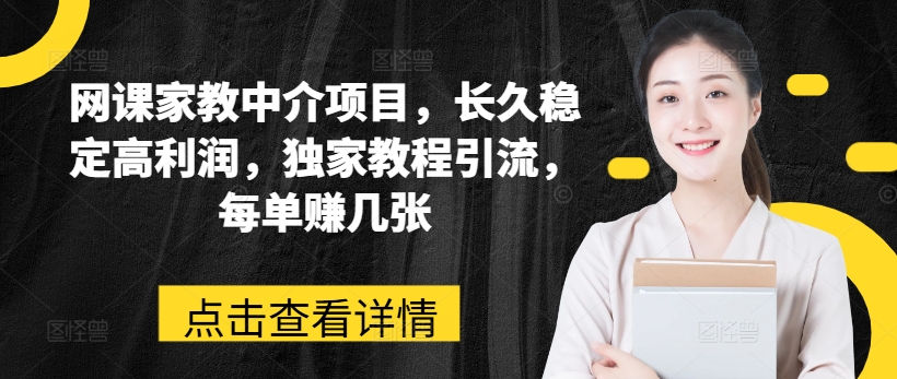 网课家教中介项目，长久稳定高利润，独家教程引流，每单赚几张-木石资源网
