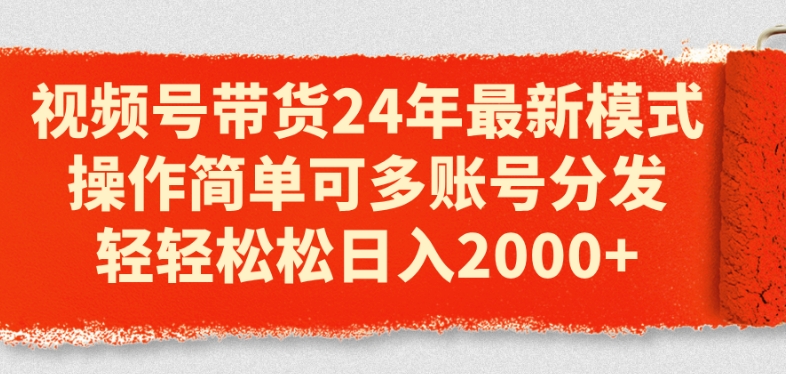视频号带货24年最新模式，操作简单可多账号分发，轻轻松松日入2k【揭秘】-木石资源网