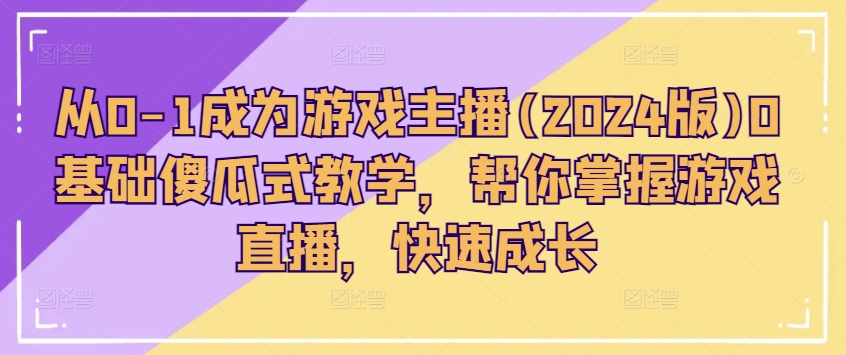 从0-1成为游戏主播(2024版)0基础傻瓜式教学，帮你掌握游戏直播，快速成长-木石资源网