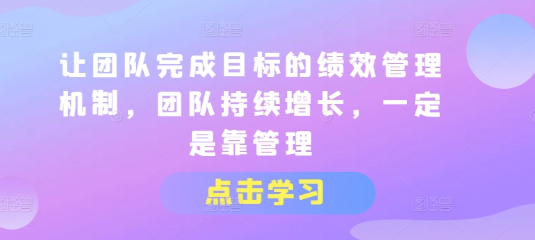 让团队完成目标的绩效管理机制，团队持续增长，一定是靠管理-木石资源网