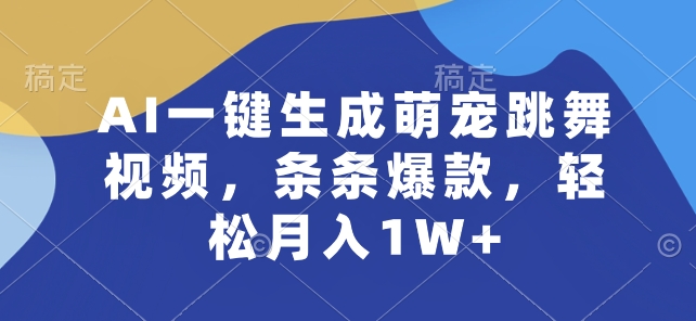AI一键生成萌宠跳舞视频，条条爆款，轻松月入1W+【揭秘】-木石资源网