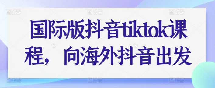 国际版抖音tiktok课程，向海外抖音出发-木石资源网