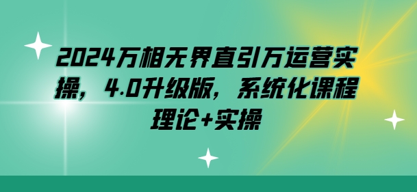 2024万相无界直引万运营实操，4.0升级版，系统化课程 理论+实操-木石资源网
