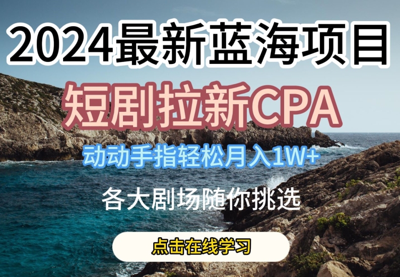 2024最新蓝海项日，短剧拉新CPA，动动手指轻松月入1W，全各大剧场随你挑选【揭秘】-木石资源网